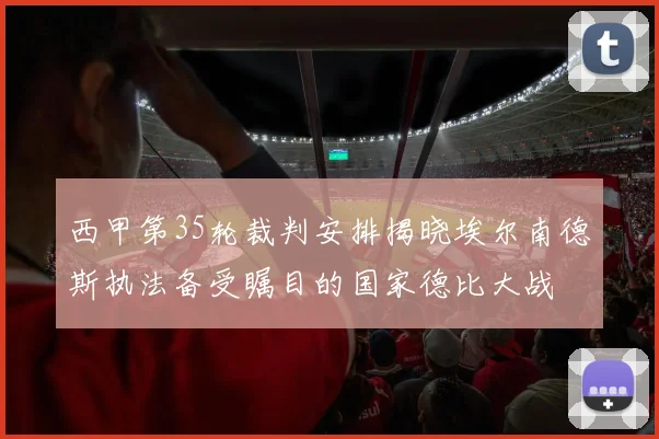西甲第35轮裁判安排揭晓埃尔南德斯执法备受瞩目的国家德比大战