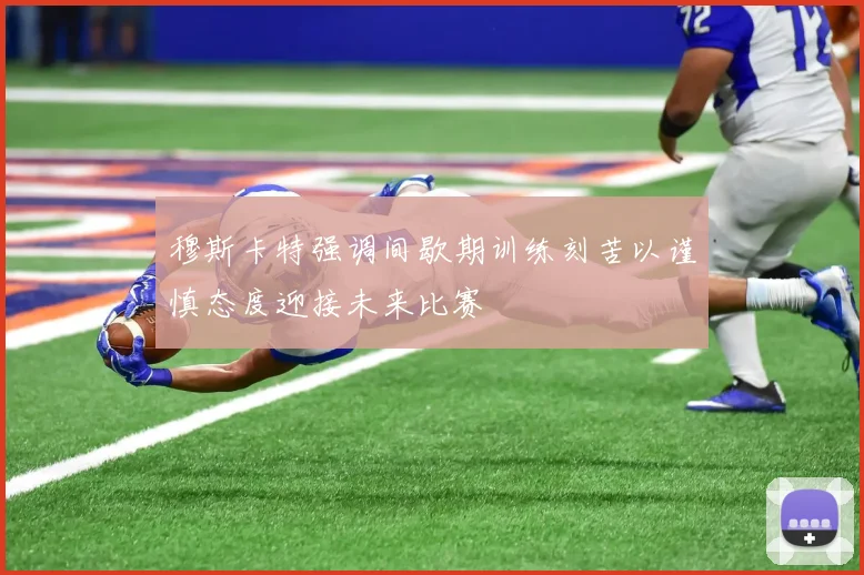 穆斯卡特强调间歇期训练刻苦以谨慎态度迎接未来比赛