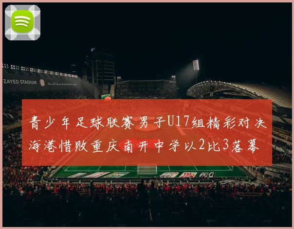 青少年足球联赛男子U17组精彩对决海港惜败重庆南开中学以2比3落幕