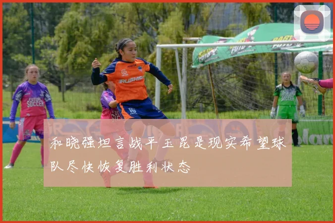 和晓强坦言战平玉昆是现实希望球队尽快恢复胜利状态