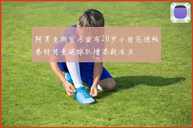 阿贾克斯官方宣布20岁小将范德帕弗特将重返球队增添新活力