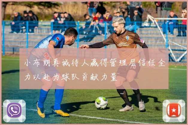 小布朗真诚待人赢得管理层信任全力以赴为球队贡献力量