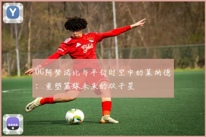 OG阿努诺比与平行时空中的莱纳德：重塑篮球未来的双子星